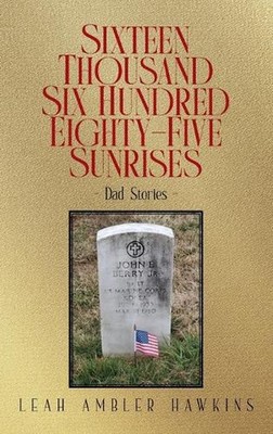 Sixteen Thousand Six Hundred Eighty-Five Sunrises: Dad Stories by Leah Ambler Ha