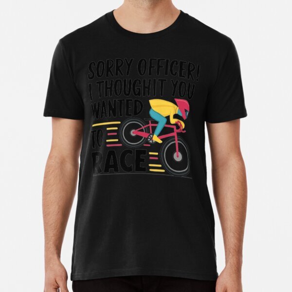 Sorry officer i thought you wanted to race Tee Great Gift Premium T-Shirt S-5XL