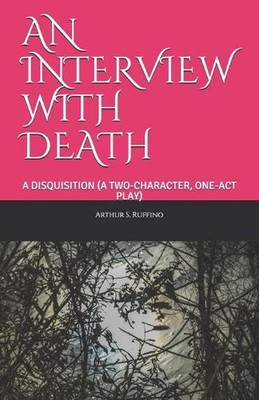 An Interview with Death: A Disquisition (a Two-Character, One-Act Play) by Arthu