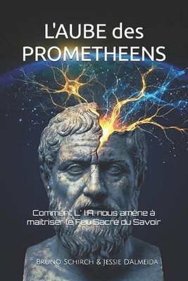 L' Aube des Promthens: Comment L' I.A. nous am?ne ? maitriser le Feu Sacr? du Sa