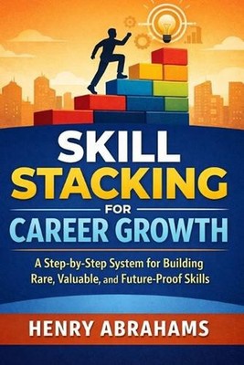 Skill Stacking for Career Growth: A Step-by-Step System for Building Rare, Valua