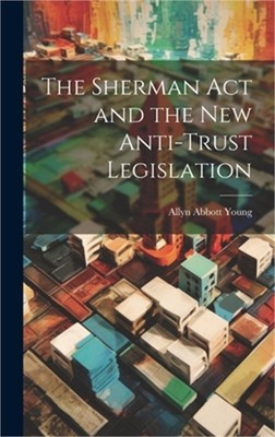 The Sherman act and the new Anti-trust Legislation (Hardback or Cased Book)