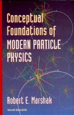 Conceptual Foundations of Modern Particle Physics, Paperback by Marshak, Robe...