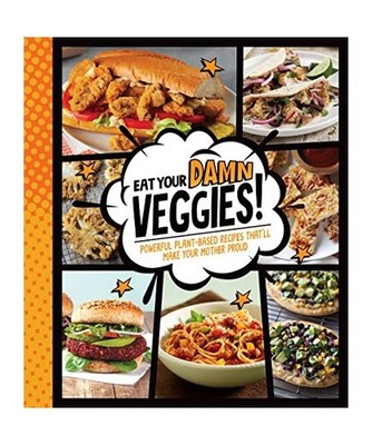 Eat Your Damn Veggies!: Powerful Plant-Based Recipes That'll Make Your Mother Pr