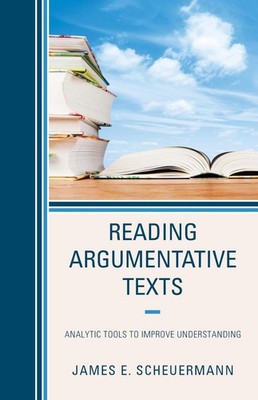 Reading Argumentative Texts: Analytic Tools to Improve Understanding by James E.