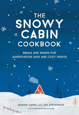 The Snowy Cabin Cookbook: Meals and Drinks for Adventurous Days and Cozy Nights 
