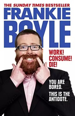 Work! Consume! Die!: I Am Actually Almost Completely Insane Now, Frankie Boyle