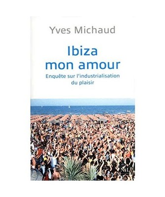 Ibiza mon amour: Enquête sur l industrialisation du plaisir, Michaud, Yves