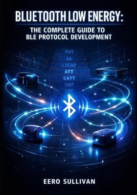 Bluetooth Low Energy: THE COMPLETE GUIDE TO BLE PROTOCOL DEVELOPMENT: GATT Servi