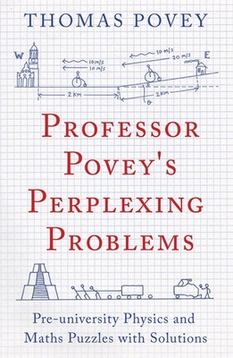 Professor Povey's Perplexing Problems: Pre-University Physics and Maths Puzz...