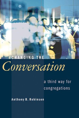 Changing the Conversation | A Third Way for Congregations | Anthony B. Robinson