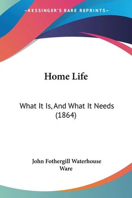 Home Life What It Is, And What It Needs (1864) John Fothergill Waterhouse Ware
