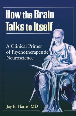 How the Brain Talks to Itself: A Clinical Primer of Psychotherapeutic Neuroscien