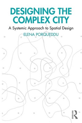 Designing the Complex City: A Systemic Approach to Spatial Design by Elena Porqu