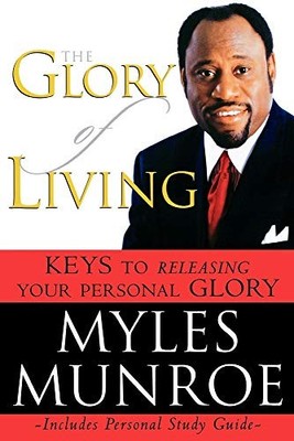 The Glory of Living: Keys to Releasing Your Personal by Munroe, Myles 0768422981