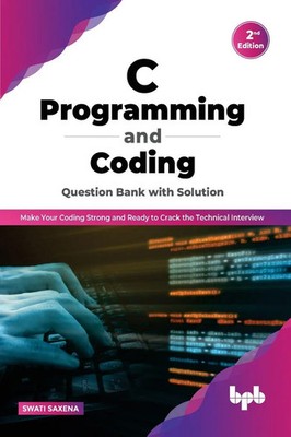 C Programming and Coding Question Bank with Solution (2nd Edition) Swati Saxena