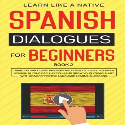 Spanish Dialogues for Beginners Book 2 Over 100 Daily Used Phrase