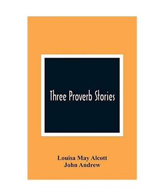 Three Proverb Stories, Louisa May Alcott, John Andrew