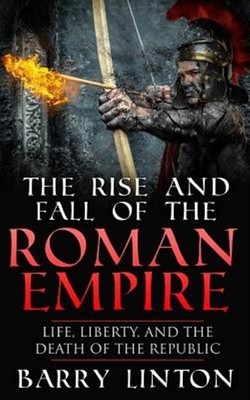 Rise and Fall of the Roman Empire : Life, Liberty, and the Death of the Repub...