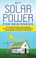 DIY Solar Power FOR Beginners, A Technical Guide ON HOW TO Design, Install,...