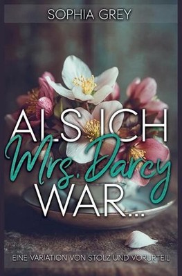 Als ich Mrs. Darcy war...: Eine Variation von Stolz und Vorurteil by Sophia Grey