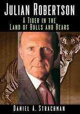 JULIAN ROBERTSON: A TIGER IN THE LAND OF BULLS AND BEARS By Daniel A. Strachman