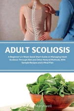 Adult Scoliosis: A Beginner's 2-Week Quick Start Guide On Managing Adult Sc...