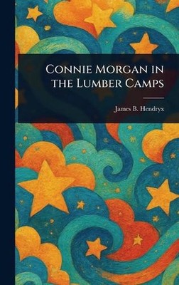 Connie Morgan in the Lumber Camps by James B. Hendryx Hardcover Book