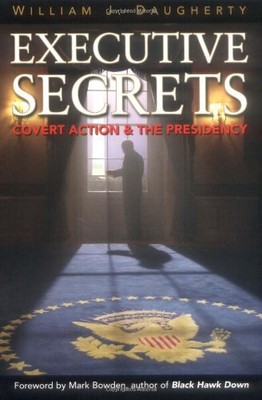 EXECUTIVE SECRETS: COVERT ACTION AND THE PRESIDENCY By William J. NEW