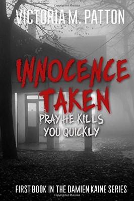 INNOCENCE TAKEN: PRAY HE KILLS YOU QUICKLY (DAMIEN KAINE By Victoria M. Patton