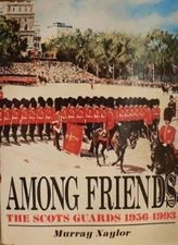 AMONG FRIENDS: The Scots Guards, 1956-1993 By Murray Naylor