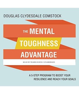 The Mental Toughness Advantage: A 5-Step Program to Boost Your Resilience and Re