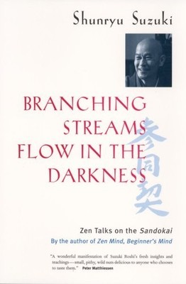 BRANCHING STREAMS FLOW IN THE DARKNESS: ZEN TALKS ON THE By Shunryu Suzuki & Mel