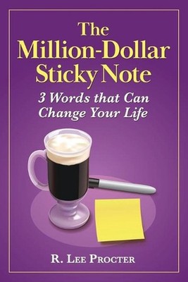 The Million-Dollar Sticky Note: 3 Words that Can Change Your Life by R. Lee Proc