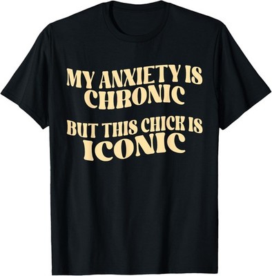 My Anxiety Is Chronic But This Chick Is Iconic Adult Humor T-Shirt