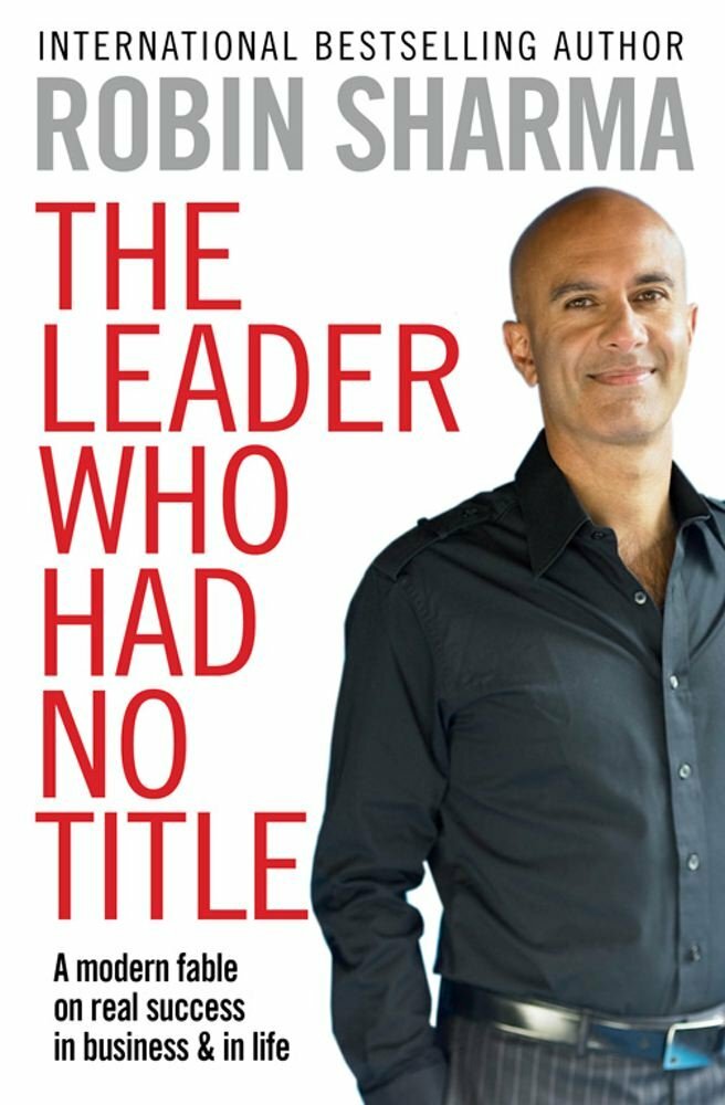 Robin Sharma The Leader Who Had No Title: A Modern Fable In Business And In Life