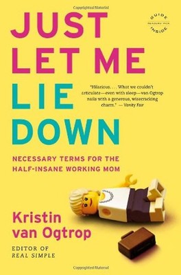 Just Let Me Lie Down: Necessary Terms for the Half-Insane Working Mom - van Ogtr