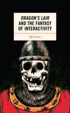 Dragon's Lair and the Fantasy of Interactivity, Hardcover by Clarke, M. J., L...