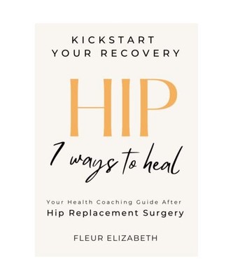 HIP: 7 Ways to Heal. Your Health Coaching Guide After Hip Replacement Surgery. (