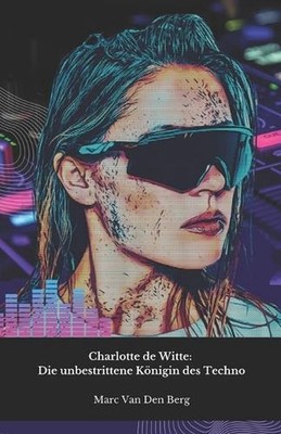 Charlotte de Witte: Die unbestrittene K?nigin des Techno: Eine Reise in die hypn