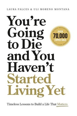 You re Going to Die and You Haven t Started Living Yet: Timeless Lessons to Buil