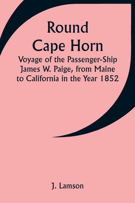 J. Lamson | Round Cape Horn; Voyage of the Passenger-Ship James W. Paige,...
