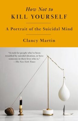 How Not to Kill Yourself: A Portrait of the Suicidal Mind M