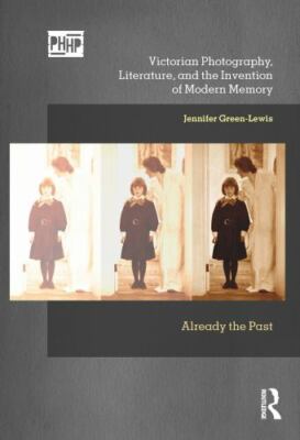 Victorian Photography, Literature, and the Invention of Modern Memory : Alrea...