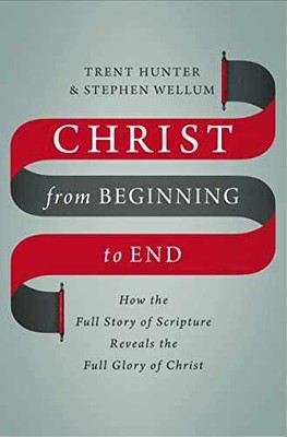 Christ from Beginning to End: - Hardcover, by Hunter Trent; Wellum - Very Good b
