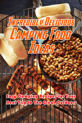 Incredibly Delicious Camping Food Ideas: Easy Camping Recipes for Your Next Trip
