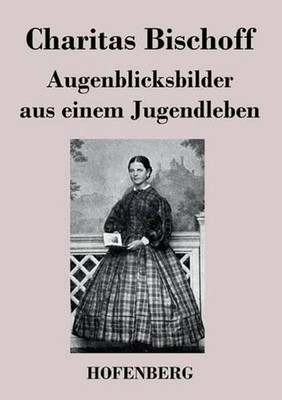 Augenblicksbilder aus einem Jugendleben by Charitas Bischoff (German) Paperback