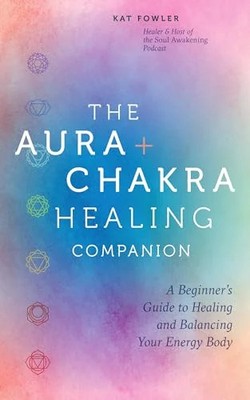 The Aura & Chakra Healing Companion: A Beginner s Guide to Healing and Balancing