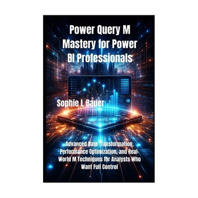 Power Query M Mastery for Power BI Professionals: Advanced Data Transformatio...
