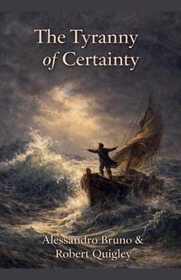 The Tyranny of Certainty by Alessandro Bruno & Robert Quigley Paperback Book